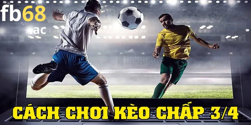 Cách thức chơi kèo chấp 3/4 chính xác nhất