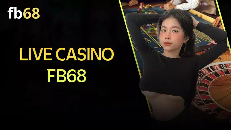 Casino FB68 – Trải nghiệm dịch vụ sòng bài đẳng cấp quốc tế