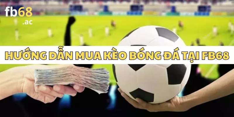 Hướng Dẫn Mua Kèo Bóng Đá FB68 Đơn Giản