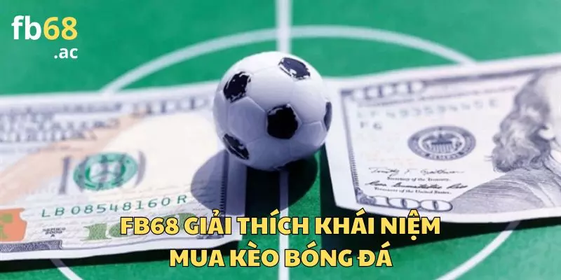 FB68 giải thích chi tiết khái niệm mua kèo cá độ bóng đá